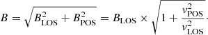 $$ \begin{aligned} B= \sqrt{B_{\mathrm{LOS} }^2+ B_{\mathrm{POS} }^2} = B_{\mathrm{LOS} } \times \sqrt{1+ \frac{{ v}^{2}_{\mathrm{POS} }}{{ v}^{2}_{\mathrm{LOS} }}}\cdot \end{aligned} $$
