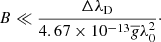 $$ \begin{aligned} B \ll \frac{\Delta \lambda _{\rm D}}{4.67\times 10^{-13}\overline{g} \lambda _0^2}\cdot \end{aligned} $$