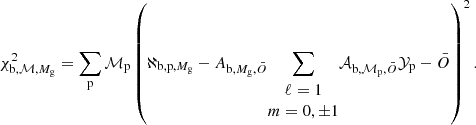 $$ \begin{aligned} \chi ^2_{\mathrm{b},\mathcal{M} ,M_{\rm g}}=\sum _{\rm p} {\mathcal{M} }_{\rm p}\left(\aleph _{\mathrm{b,p},M_{\rm g}}-{A}_{\mathrm{b},M_{\rm g}, \bar{O}}\! \sum _{\begin{matrix} \ell =1\\ m=0,\pm 1 \end{matrix}}\! {\mathcal{A} }_{\mathrm{b},{\mathcal{M} }_{\rm p}, \bar{O}}{\mathcal{Y} }_{\rm p}-\bar{O} \right)^2. \end{aligned} $$