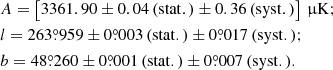 $$ \begin{aligned}&A=\left[3361.90\pm 0.04\,\mathrm{(stat.)}\pm 0.36\,\mathrm{(syst.)}\right]\,\upmu \mathrm{K}; \nonumber \\&l={263\overset{\circ }{.}959} \pm {0\overset{\circ }{.}003}\,\mathrm{(stat.)} \pm {0\overset{\circ }{.}017}\,\mathrm{(syst.)}; \nonumber \\&b=48\overset{\circ }{.}260 \pm {0\overset{\circ }{.}001}\,\mathrm{(stat.)}\pm {0\overset{\circ }{.}007}\,\mathrm{(syst.)}. \end{aligned} $$