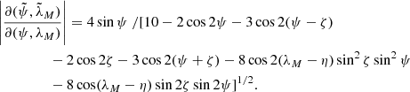 $$ \begin{aligned}&\left|{\frac{\partial (\tilde{\psi }, \tilde{\lambda }_M)}{\partial (\psi , \lambda _M)}}\right|= 4\sin \psi \ / [10-2\cos 2\psi -3\cos 2(\psi - \zeta ) \nonumber \\&\qquad \qquad \ \ - 2\cos 2\zeta -3\cos 2(\psi + \zeta ) - 8\cos 2(\lambda _M-\eta )\sin ^2\zeta \sin ^2\psi \nonumber \\&\qquad \qquad \ \ -8\cos (\lambda _M-\eta )\sin 2\zeta \sin 2\psi ] ^{1/2}. \end{aligned} $$