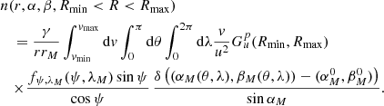 $$ \begin{aligned}&n(r,\alpha ,\beta ,R_{\min } < R < R_{\max }) \nonumber \\&\quad = \frac{\gamma }{r r_M} \int _{{ v}_{\min }}^{{ v}_{\max }}\mathrm{d} { v}\int _{0}^{\pi }\mathrm{d} \theta \int _{0}^{2\pi }\mathrm{d} \lambda \frac{{ v}}{u^2}G^p_u(R_{\min }, R_{\max })\nonumber \\&\quad \!\times \!\frac{f_{\psi , \lambda _M}(\psi , \lambda _M)\sin \psi }{\cos \psi }\,\frac{\delta \left((\alpha _M(\theta ,\lambda ),\beta _M(\theta ,\lambda ))-(\alpha _M^0,\beta _M^0)\right)}{\sin \alpha _M}. \end{aligned} $$