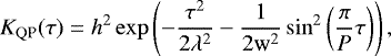 \begin{equation*}K_{\textrm{QP}}(\tau) = h^{2} \exp \left(-\frac{\tau^{2}}{2 \lambda^{2}} - \frac{1}{2\textrm{w}^{2}} \sin^{2}\left(\frac{\pi}{P} \tau\right) \right),\end{equation*}