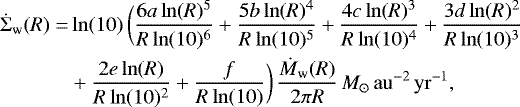 \begin{align*}\dot{\Sigma}_{\textrm{w}} (R) =& \ln(10)\,\bigg(\frac{6a\ln(R){}^5}{R\ln(10){}^6} +\frac{5b\ln(R){}^4}{R\ln(10){}^5} +\frac{4c\ln(R){}^3}{R\ln(10){}^4} +\frac{3d\ln(R){}^2}{R\ln(10){}^3} \\ \nonumber &+\frac{2e\ln(R)}{R\ln(10){}^2} +\frac{f}{R\ln(10)} \bigg)\, \frac{\dot{M}_{\textrm{w}}(R)}{2\pi R}\,M_{\odot}\,\mathrm{au}^{-2}\,\mathrm{yr}^{-1}, \end{align*}