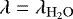 $\lambda=\lambda_{\mathrm{H_2O}}$