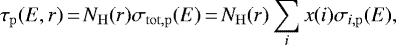 \begin{equation*} \tau_{\mathrm{p}}(E,r)\,{=}\,N_{\mathrm{H}}(r)\sigma_{\mathrm{tot,p}}(E)\,{=}\,N_{\mathrm{H}}(r)\sum_{i} x(i)\sigma_{i\mathrm{,p}}(E), \end{equation*}