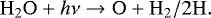 \begin{equation*}\mathrm{H}_{2}\mathrm{O}&#x002B;h\nu\rightarrow\mathrm{O}&#x002B;\mathrm{H}_{2}/2\mathrm{H}. \end{equation*}