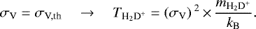 \begin{equation*} \sigma_{\textrm{V}} = \sigma_{\textrm{V,th}} \quad \rightarrow \quad T_{\textrm{H}_2\textrm{D}^+} = \left (\sigma_{\textrm{V}} \right){}^2 \,{\times}\, \frac{m_{{\textrm{H}_2\textrm{D}^+}}}{k_{\textrm{B}}}.\end{equation*}