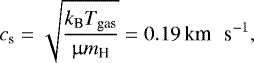 \begin{equation*} c_{\textrm{s}} = \sqrt{\frac{k_{\textrm{B}} T_{\textrm{gas}}}{\upmu m_{\textrm{H}}}} = 0.19 \, {{{\textrm{km \, s}^{-1}}}}, \end{equation*}