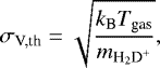\begin{equation*} \sigma_{\textrm{V,th}} = \sqrt{\frac{k_{\textrm{B}} T_{\textrm{gas}}}{m_{{\textrm{H}_2\textrm{D}^+}} }}, \end{equation*}