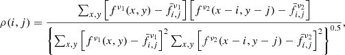 $$ \begin{aligned} \rho (i,j) = \frac{\sum _{x,{ y}}\left[f^{\nu _1}(x,{ y})-\bar{f}^{\nu _1}_{i,j}\right]\left[f^{\nu _2}(x-i,{ y}-j)-\bar{f}^{\nu _2}_{i,j}\right]}{\left\{ \sum _{x,{ y}}\left[f^{\nu _1}(x,{ y})-\bar{f}^{\nu _1}_{i,j}\right]^{2} \sum _{x,{ y}}\left[f^{\nu _2}(x-i,{ y}-j)-\bar{f}^{\nu _2}_{i,j}\right]^{2}\right\} ^{0.5}}, \end{aligned} $$
