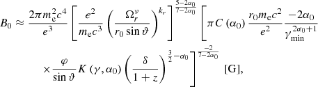 $$ \begin{aligned} B_{0}&\approx \frac{2 \pi m_{\mathrm{e} }^{2} c^{4}}{e^{3}} \left[\frac{e^{2}}{m_{\mathrm{e} } c^{3}}\left(\frac{\Omega ^{\nu }_{r}}{r_{0} \sin \vartheta }\right)^{k_{r}}\right]^{\frac{5{-}2 \alpha _{0}}{7{-}2 \alpha _{0}}} \left[\pi C\left(\alpha _{0}\right) \frac{r_{0} m_{\mathrm{e} } c^{2}}{e^{2}}\frac{-2 \alpha _{0}}{\gamma _{\min }^{2 \alpha _{0}+1}}\right.\nonumber \\&\qquad \quad \left.\times \frac{\varphi }{\sin \vartheta } K\left(\gamma , \alpha _0\right) \left(\frac{\delta }{1+z}\right)^{\frac{3}{2}-\alpha _{0}}\right]^{\frac{-2}{7{-}2 \alpha _{0}}}\,[\mathrm{G}], \end{aligned} $$