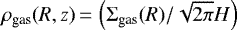 $\rho_{\textrm{gas}}(R, z)\,{=}\,\left(\Sigma_{\textrm{gas}}(R)/\sqrt{2\pi}H\right)$
