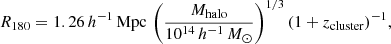 $$ \begin{aligned} R_{180} = 1.26\,h^{-1}\,\mathrm{Mpc}\,\left(\frac{M_{\rm halo}}{10^{14}\,h^{-1}\,{M_\odot }}\right)^{1/3}(1+z_{\rm cluster})^{-1}, \end{aligned} $$