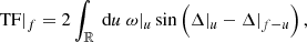$$ \begin{aligned} \text{ TF}|_{f}= 2\int _{\mathbb{R} } \text{ d}{u}~\omega |_{{u}}\sin \Big ( \Delta |_{{u}}-\Delta |_{f-{u}}\Big )\,, \end{aligned} $$