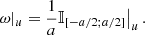$$ \begin{aligned} \omega |_u=\frac{1}{a}\mathbb{I} _{[-a/2;a/2]}\big |_u\,. \end{aligned} $$