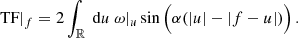 $$ \begin{aligned} \text{ TF}|_{f}= 2\int _{\mathbb{R} } \text{ d}{u}~\omega |_{{u}}\sin \Big (\alpha (|u|-|f-u|)\Big )\,. \end{aligned} $$