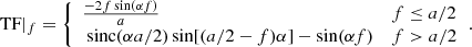 $$ \begin{aligned} \text{ TF}|_{f}= \left\{ \begin{array}{ll} \frac{- 2 f \sin (\alpha f)}{a}&f\le a/2 \\ \text{ sinc}(\alpha a/2)\sin [(a/2-f)\alpha ]-\sin (\alpha f)&f>a/2 \\ \end{array}\,.\right. \end{aligned} $$