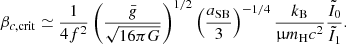 $$ \begin{aligned} \beta _{c,\mathrm {crit}}\simeq {1\over 4f^2}\left({\bar{g}\over \sqrt{16\pi G}}\right)^{1/2}\left({{a_{\rm SB}}\over 3}\right)^{-1/4}{{k_{\rm B}}\over \upmu {m_{\rm H}}c^2}{\tilde{I}_0\over \tilde{I}_1} .\end{aligned} $$