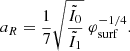 $$ \begin{aligned} a_R={1\over 7}\sqrt{\tilde{I}_0\over \tilde{I}_1}\ \varphi _{\rm surf}^{-1/4} .\end{aligned} $$