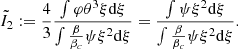 $$ \begin{aligned} \tilde{I}_2:={4\over 3}{\int \varphi \theta ^3\xi {{\mathrm{d} }\xi }\over \int {\beta \over \beta _c}\psi \xi ^2{{\mathrm{d} }\xi }} ={\int \psi \xi ^2{{\mathrm{d} }\xi }\over \int {\beta \over \beta _c}\psi \xi ^2{{\mathrm{d} }\xi }} .\end{aligned} $$