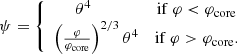 $$ \begin{aligned} \psi =\left\{ \begin{array}{cc} \theta ^4 \qquad \qquad&\mathrm{if}\ \varphi < {\varphi _{\rm core}}\\ \left({\varphi \over {\varphi _{\rm core}}}\right)^{2/3}\theta ^4&\mathrm{if}\ \varphi >{\varphi _{\rm core}}. \end{array}\right. \end{aligned} $$