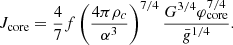 $$ \begin{aligned} {J_{\rm core}}={4\over 7}f\left({4\pi {\rho _c}\over \alpha ^3}\right)^{7/4}{G^{3/4}\varphi _{\rm core}^{7/4}\over \bar{g}^{1/4}} .\end{aligned} $$