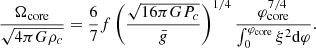$$ \begin{aligned} {{\Omega _{\rm core}}\over \sqrt{4\pi G{\rho _c}}}={6\over 7}f\left({\sqrt{16\pi GP_c}\over \bar{g}}\right)^{1/4} {\varphi _{\rm core}^{7/4}\over \int _0^{\varphi _{\rm core}}\xi ^2{{\mathrm{d} }\varphi }} .\end{aligned} $$