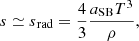 $$ \begin{aligned} s\simeq {s{_{\rm rad}}}={4\over 3}{{a_{\rm SB}}T^3\over \rho }, \end{aligned} $$