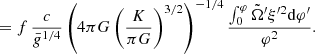 $$ \begin{aligned}&\ \ \ \, =f\,{c\over \bar{g}^{1/4}}\left(4\pi G\left({K\over \pi G}\right)^{3/2}\right)^{-1/4}{\int _0^\varphi {\tilde{\Omega }}^{\prime }\xi ^{\prime 2}{\mathrm{d} }\varphi ^{\prime }\over \varphi ^2} .\end{aligned} $$