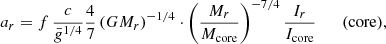 $$ \begin{aligned} a_r=f\,{c\over \bar{g}^{1/4}}{4\over 7}\left(GM_r\right)^{-1/4}\cdot \left({M_r\over {M_{\rm core}}}\right)^{-7/4}{I_r\over {I_{\rm core}}} \qquad (\mathrm {core}) ,\end{aligned} $$