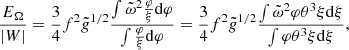 $$ \begin{aligned} {E_\Omega \over \vert W\vert }={3\over 4}f^2{\tilde{{g}}}^{1/2}{\int {\tilde{\omega }}^2{\varphi \over \xi }{{\mathrm{d} }\varphi }\over \int {\varphi \over \xi }{{\mathrm{d} }\varphi }} ={3\over 4}f^2{\tilde{{g}}}^{1/2}{\int {\tilde{\omega }}^2\varphi \theta ^3\xi {{\mathrm{d} }\xi }\over \int \varphi \theta ^3\xi {{\mathrm{d} }\xi }} ,\end{aligned} $$