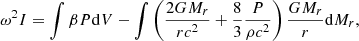 $$ \begin{aligned} \omega ^2I=\int \beta P{\mathrm{d} }V-\int \left({2GM_r\over rc^2}+{8\over 3}{P\over \rho c^2}\right){GM_r\over r}{{\mathrm{d} }M_r},\end{aligned} $$