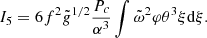 $$ \begin{aligned} I_5=6f^2{\tilde{{g}}}^{1/2}{P_c\over \alpha ^3}\int {\tilde{\omega }}^2\varphi \theta ^3\xi {{\mathrm{d} }\xi }.\end{aligned} $$