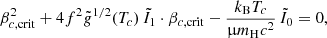 $$ \begin{aligned} \beta _{c,\mathrm {crit}}^2 +4f^2{\tilde{{g}}}^{1/2}(T_c)\,\tilde{I}_1\cdot \beta _{c,\mathrm {crit}} -{{k_{\rm B}}T_c\over \upmu {m_{\rm H}}c^2}\,\tilde{I}_0 =0 ,\end{aligned} $$