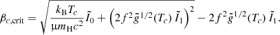 $$ \begin{aligned} \beta _{c,\mathrm {crit}}=\sqrt{{{k_{\rm B}}T_c\over \upmu {m_{\rm H}}c^2}\tilde{I}_0+\left(2f^2{\tilde{{g}}}^{1/2}(T_c)\,\tilde{I}_1\right)^2}-2f^2{\tilde{{g}}}^{1/2}(T_c)\,\tilde{I}_1 .\end{aligned} $$