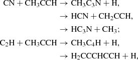 $$ \begin{aligned} \mathrm{CN} + \mathrm{CH_3CCH}&\rightarrow \mathrm{CH_3C_3N} + \mathrm{H}, \\&\rightarrow \mathrm{HCN} + \mathrm{CH_2CCH}, \\&\rightarrow \mathrm{HC_3N} + \mathrm{CH_3}; \\ \mathrm{C_2H} + \mathrm{CH_3CCH}&\rightarrow \mathrm{CH_3C_4H} + \mathrm{H}, \\&\rightarrow \mathrm{H_2CCCHCCH} + \mathrm{H}, \end{aligned} $$