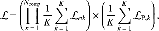 \begin{equation*}\mathcal{L}\,{=}\,\left( \prod_{n\,{=}\,1}^{N_{\mathrm{comp}}} \frac{1}{K} \sum_{k\,{=}\,1}^{K} \mathcal{L}_{nk} \right) \times \left( \frac{1}{K} \sum_{k\,{=}\,1}^{K} \mathcal{L}_{\mathrm{P},k} \right),\end{equation*}