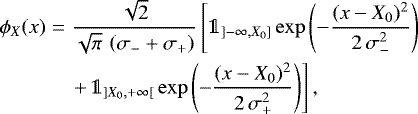 \begin{eqnarray*}\phi_X(x)&=&\frac{\sqrt{2}}{\sqrt{\pi}\,\left(\sigma_{-} + \sigma_{+}\right)} \displaystyle\left[\mathds{1}_{]-\infty,X_{0}]}\exp{\left(-\frac{(x-X_{0})^2}{2\,\sigma_{-}^2}\right)}\right.\nonumber\\&&\left.+\,\displaystyle\mathds{1}_{]X_{0},+\infty[}\exp{\left(-\frac{(x-X_{0})^2}{2\,\sigma_+^2}\right)}\right],\end{eqnarray*}