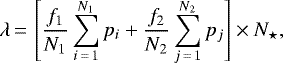 \begin{equation*}\lambda\,{=}\,\left[ \frac{f_1}{N_1} \sum_{i\,{=}\,1}^{N_1} p_i + \frac{f_2}{N_2} \sum_{j\,{=}\,1}^{N_2} p_j \right] \times N_{\star} ,\end{equation*}