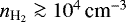 $ n_{\textrm{H}_2} \ga 10^4 \, \textrm{cm}^{-3} $