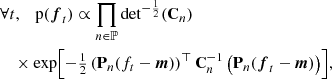 $$ \begin{aligned}&\forall t,\quad \mathrm{p} ({\boldsymbol{f}}_t)\propto \prod _{n\in \mathbb{P} } \mathrm{det}^{-\frac{1}{2}}(\mathbf{C }_n) \, \nonumber \\&\quad \times \exp \!\left[-{\textstyle \frac{1}{2}} \left(\mathbf{P }_{n}(f_t-{\boldsymbol{m}})\right)^{\top }\mathbf{C }_n^{-1} \left(\mathbf{P }_{n}({\boldsymbol{f}}_t-{\boldsymbol{m}})\right)\right]\!, \end{aligned} $$