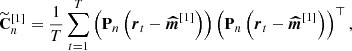 $$ \begin{aligned} {\widetilde{\mathbf{C }}}_n^{[1]}&= \frac{1}{T} \sum \limits _{t=1}^{T} \left({\mathbf{P }_{n} \left({{\boldsymbol{r}}_t - {\boldsymbol{\widehat{m}}}^{[1]}}\right)}\right) \left({\mathbf{P }_{n} \left({{\boldsymbol{r}}_t - {\boldsymbol{\widehat{m}}}^{[1]}}\right)}\right) ^{\top }, \end{aligned} $$