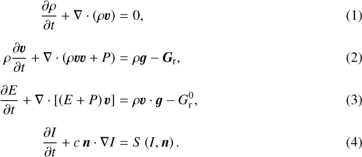 \begin{eqnarray*}\frac{\partial \rho}{\partial t} + \nabla \cdot \left(\rho {\bm v} \right) &=& 0, \\[5pt]\rho \frac{\partial {\bm v}}{\partial t} + \nabla \cdot \left(\rho {\bm v} {\bm v} + P \right) &=& \rho {\bm g} - {\bm G}_{\mathrm{r}}, \\[5pt]\frac{\partial E}{\partial t} + \nabla \cdot \left[\left(E + P \right) {\bm v} \right] &=& \rho {\bm v} \cdot {\bm g} - G_{\mathrm{r}}^0, \\[5pt]\frac{\partial I}{\partial t} + c\,{\bm n} \cdot \nabla I &=& S \left(I, {\bm n} \right).\end{eqnarray*}