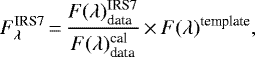 \begin{equation*} F_{\lambda}^{\text{IRS7}}\,{=}\, \frac{F(\lambda)^{\text{IRS7}}_{\text{data}}}{F(\lambda)^{\text{cal}}_{\text{data}}} \,{\times}\,{F(\lambda)^{\text{template}}},\end{equation*}