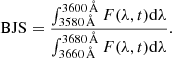 $$ \begin{aligned} \mathrm{BJS} = \frac{\int _{3580\,\AA }^{3600\,\AA } F(\lambda ,t)\mathrm{d}\lambda }{\int _{3660\,\AA }^{3680\,\AA } F(\lambda ,t)\mathrm{d}\lambda } . \end{aligned} $$