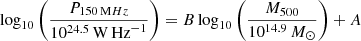 $$ \begin{aligned} \log _{10}{\left(\frac{P_{150\,\mathrm MHz}}{10^{24.5}\,\mathrm{W}\,\mathrm{Hz}^{-1}}\right) } = B \log _{10}{ \left(\frac{M_{500}}{10^{14.9}\,{ M}_\odot }\right) } + A \end{aligned} $$