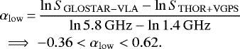 \begin{equation*}\begin{aligned}& \alpha_{\mathrm{low}} \,{=}\, \frac{\ln{S_{\mathrm{GLOSTAR-VLA}}} - \ln{S_{\mathrm{THOR+VGPS}}}}{\ln{5.8\,\mathrm{GHz}} - \ln{1.4\,\mathrm{GHz}}} \\& \implies -0.36 < \alpha_{\mathrm{low}} < 0.62.\end{aligned}\end{equation*}