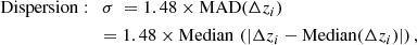 $$ \begin{aligned}&\mathrm{Dispersion:} \quad \sigma \ = 1.48 \times \mathrm{MAD}(\Delta z_i) \nonumber \\&\qquad \qquad \qquad \quad = 1.48 \times \mathrm{Median} \, \left( |\Delta z_i -\mathrm{Median}({\Delta z_i})| \right), \end{aligned} $$