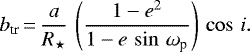 \begin{equation*}b_{\textrm{tr}}\,{=}\,\frac{a}{R_{\star}}\, \left(\frac{1-e^2}{1-e\, \sin\,\omega_{\textrm{p}}} \right)\, \cos\,i .\end{equation*}